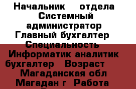 Начальник IT-отдела /Системный администратор/ Главный бухгалтер › Специальность ­ Информатик-аналитик, бухгалтер › Возраст ­ 41 - Магаданская обл., Магадан г. Работа » Резюме   